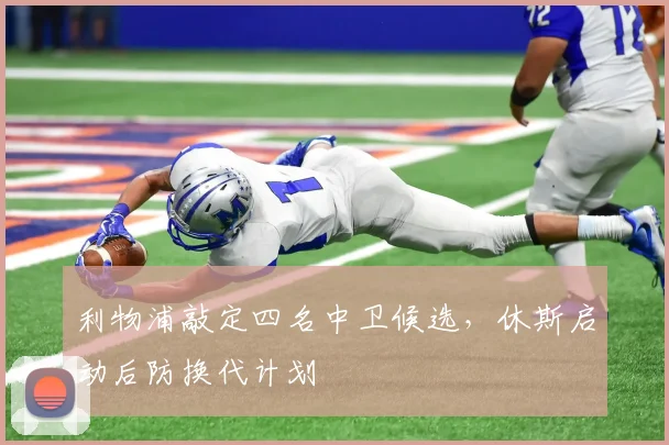 利物浦敲定四名中卫候选，休斯启动后防换代计划