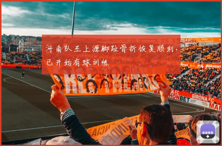 河南队王上源脚趾骨折恢复顺利,已开始有球训练